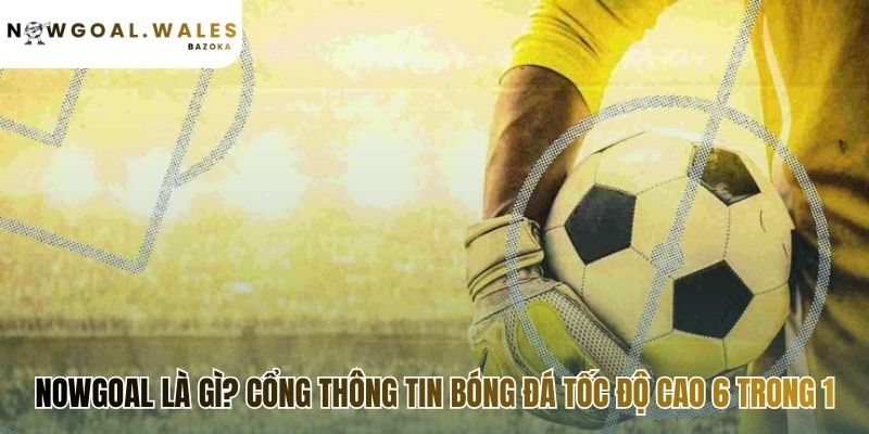 Nowgoal là giải pháp dữ liệu bóng đá 6 trong 1 toàn diện